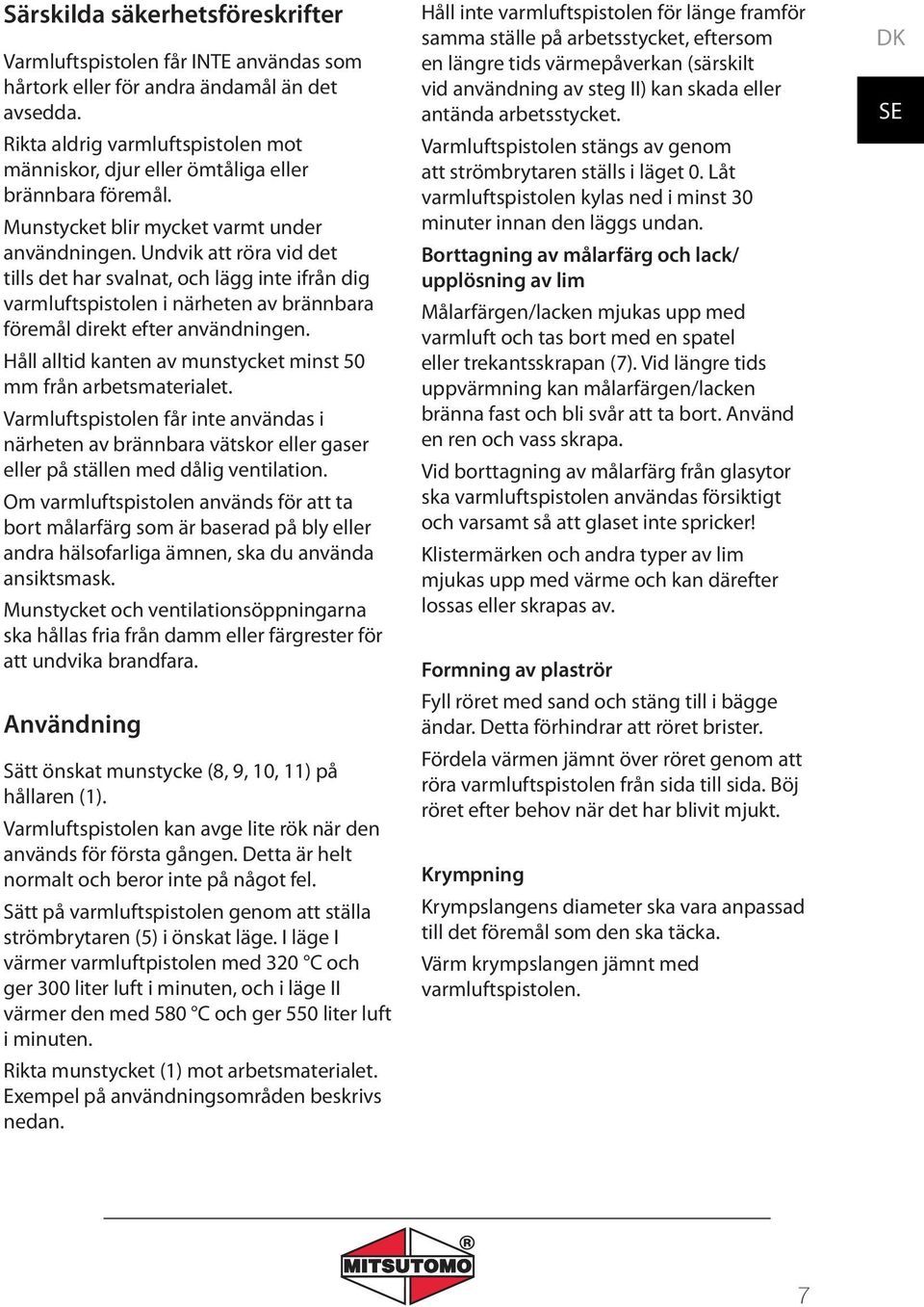 Undvik att röra vid det tills det har svalnat, och lägg inte ifrån dig varmluftspistolen i närheten av brännbara föremål direkt efter användningen.