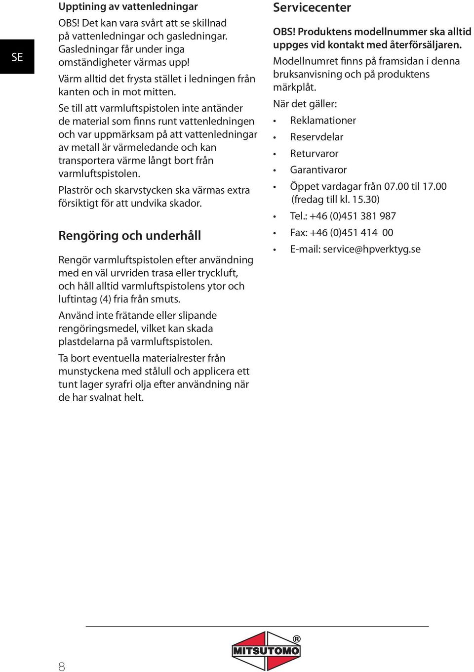 Se till att varmluftspistolen inte antänder de material som finns runt vattenledningen och var uppmärksam på att vattenledningar av metall är värmeledande och kan transportera värme långt bort från
