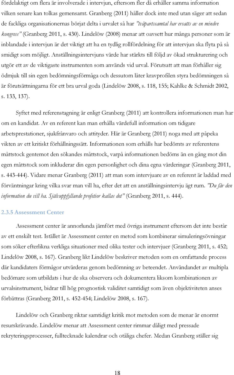 Lindelöw (2008) menar att oavsett hur många personer som är inblandade i intervjun är det viktigt att ha en tydlig rollfördelning för att intervjun ska flyta på så smidigt som möjligt.