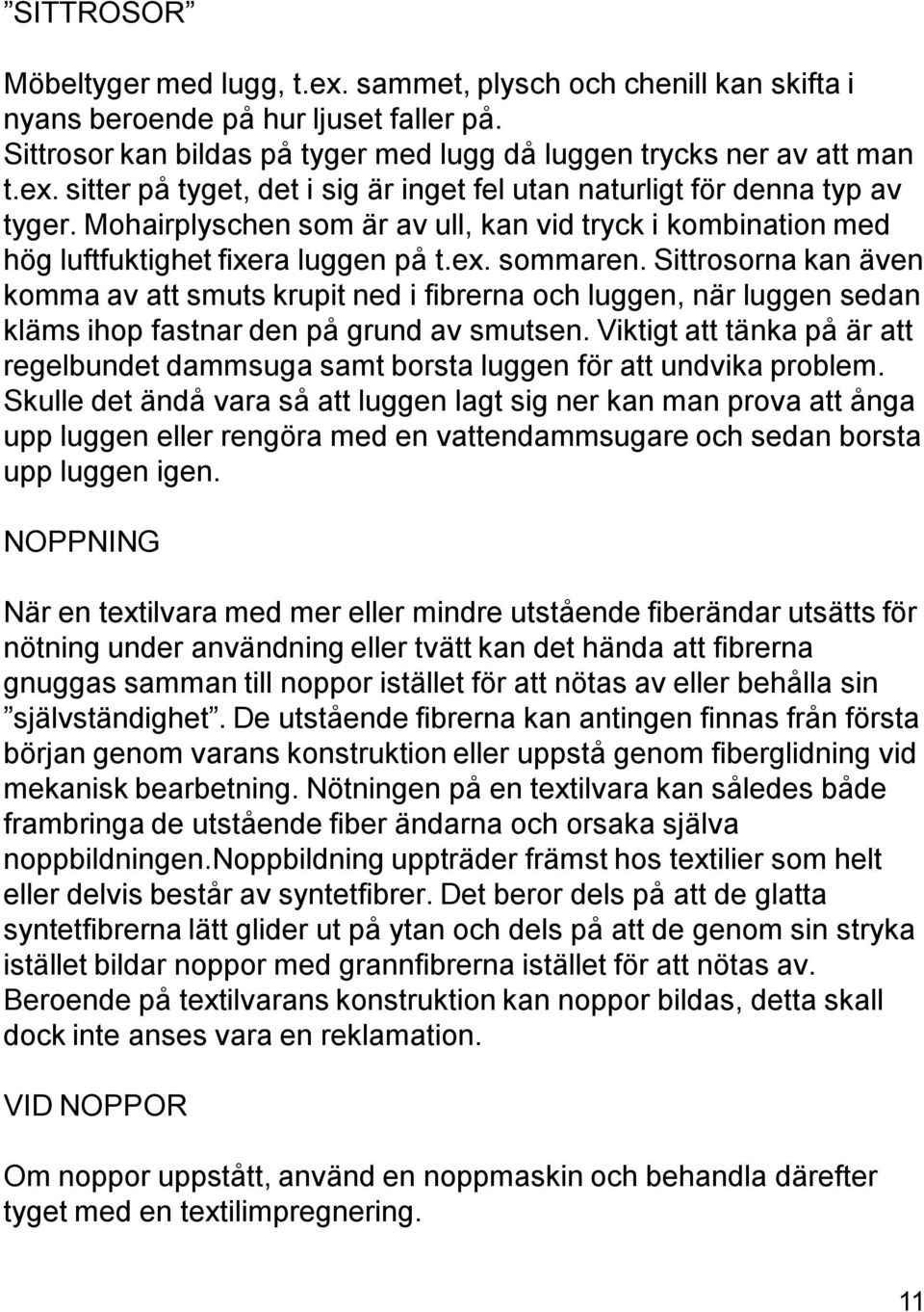 Sittrosorna kan även komma av att smuts krupit ned i fibrerna och luggen, när luggen sedan kläms ihop fastnar den på grund av smutsen.