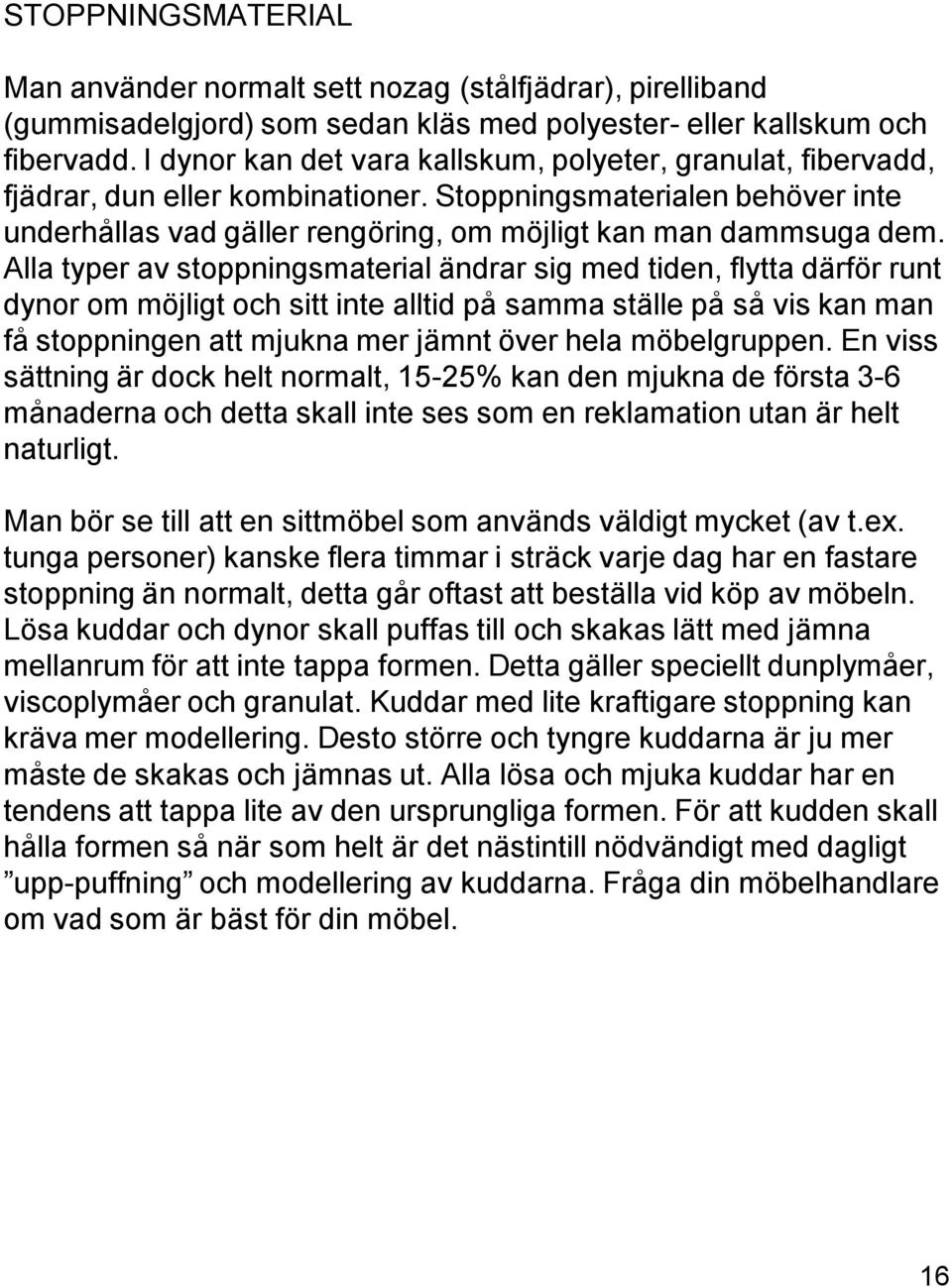 Alla typer av stoppningsmaterial ändrar sig med tiden, flytta därför runt dynor om möjligt och sitt inte alltid på samma ställe på så vis kan man få stoppningen att mjukna mer jämnt över hela