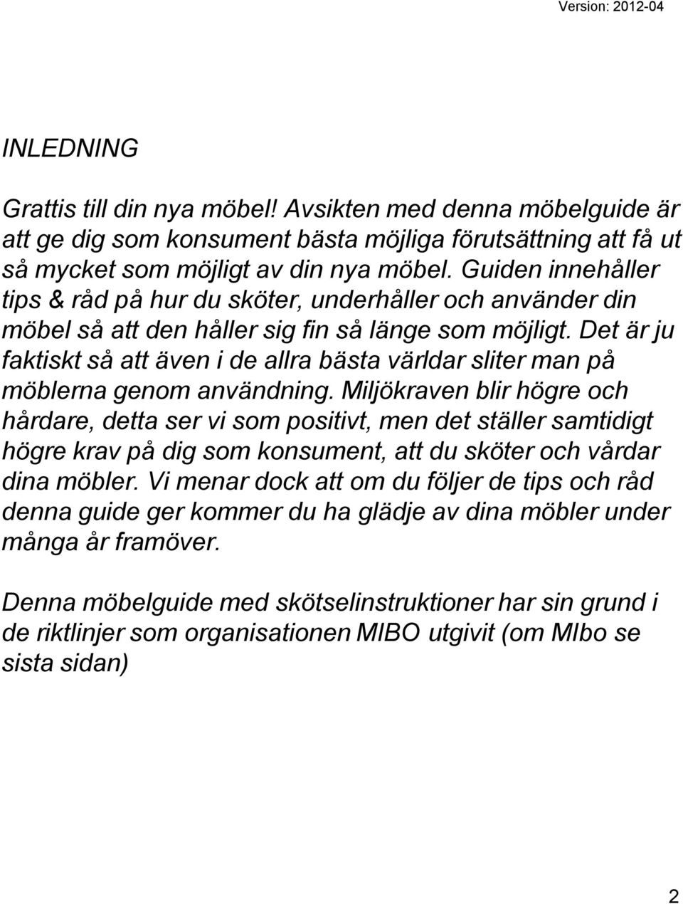 Det är ju faktiskt så att även i de allra bästa världar sliter man på möblerna genom användning.