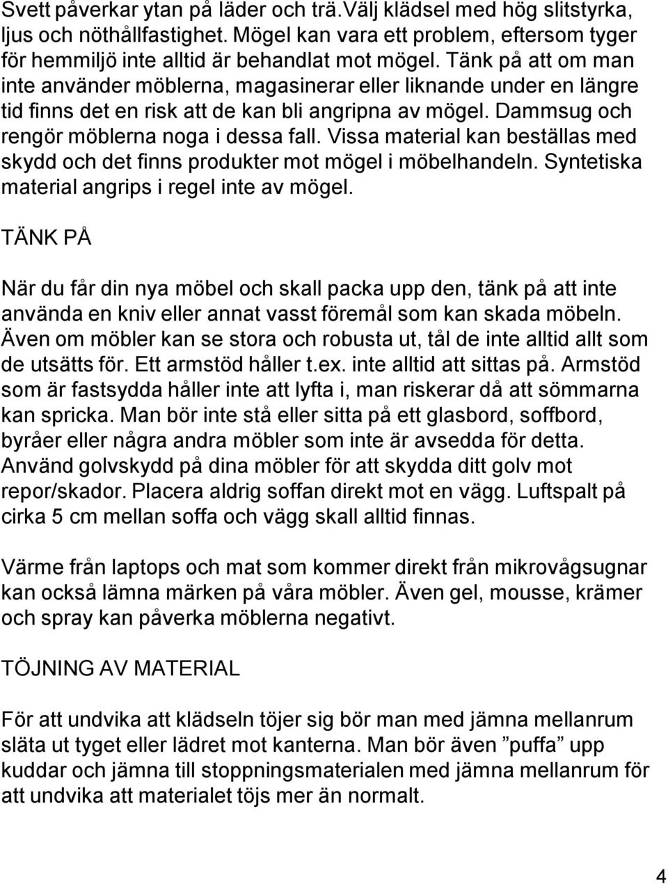 Vissa material kan beställas med skydd och det finns produkter mot mögel i möbelhandeln. Syntetiska material angrips i regel inte av mögel.