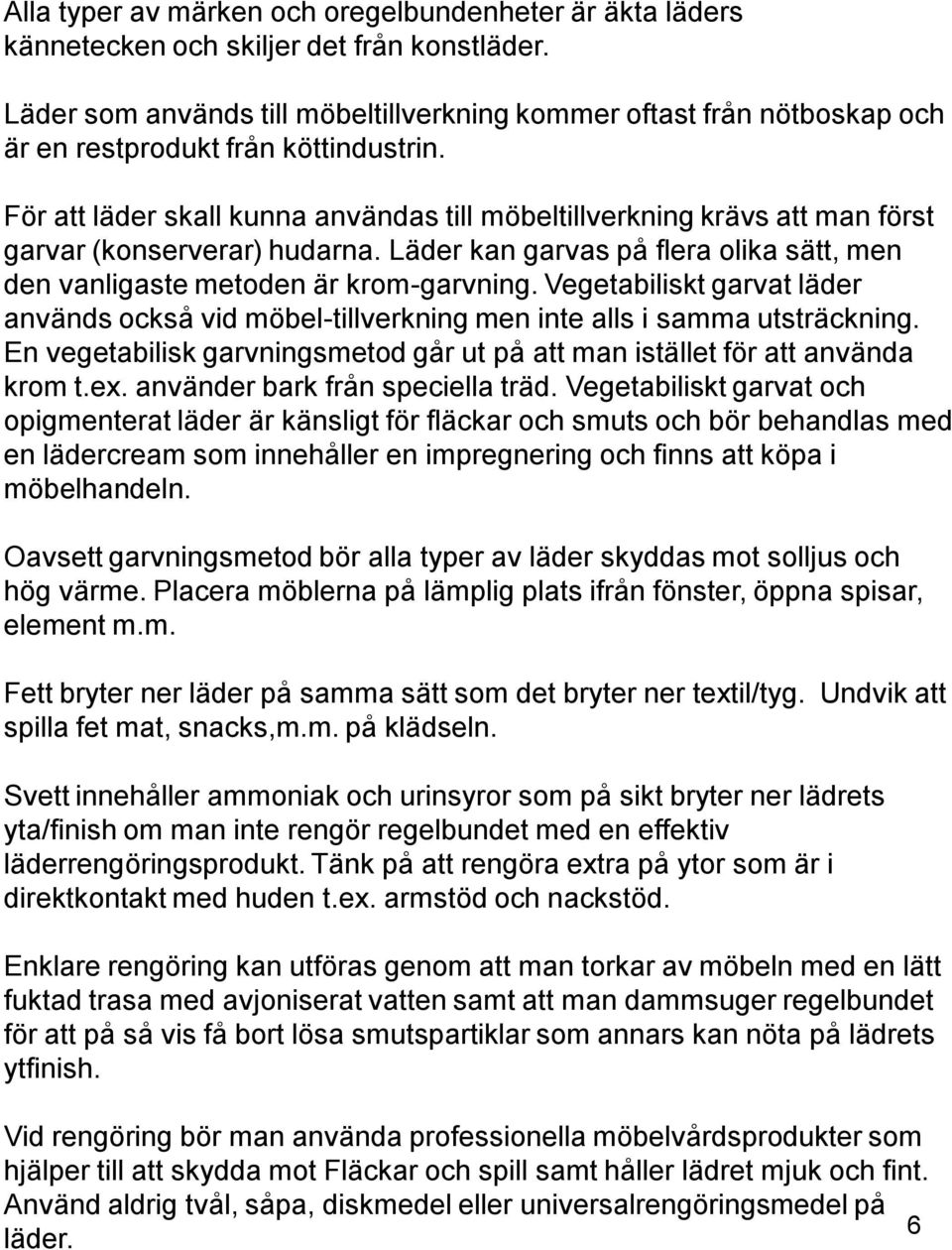 För att läder skall kunna användas till möbeltillverkning krävs att man först garvar (konserverar) hudarna. Läder kan garvas på flera olika sätt, men den vanligaste metoden är krom-garvning.