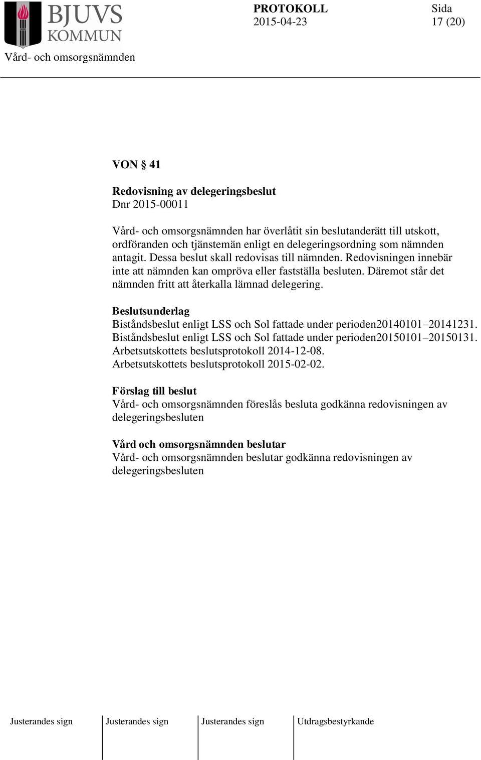 Biståndsbeslut enligt LSS och Sol fattade under perioden20140101 20141231. Biståndsbeslut enligt LSS och Sol fattade under perioden20150101 20150131. Arbetsutskottets beslutsprotokoll 2014-12-08.