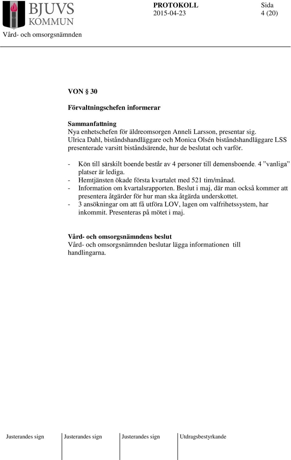 - Kön till särskilt boende består av 4 personer till demensboende. 4 vanliga platser är lediga. - Hemtjänsten ökade första kvartalet med 521 tim/månad.