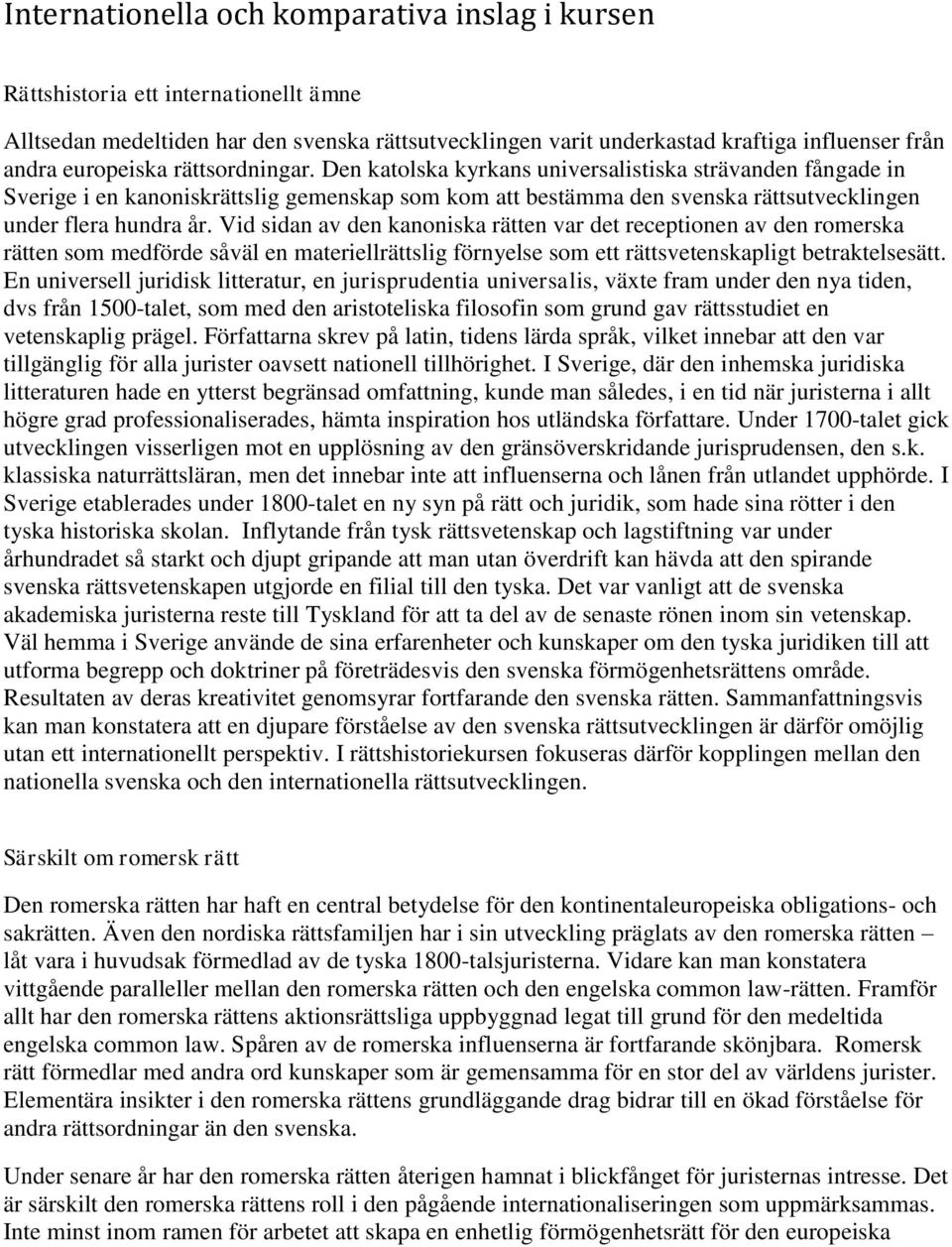 Vid sidan av den kanoniska rätten var det receptionen av den romerska rätten som medförde såväl en materiellrättslig förnyelse som ett rättsvetenskapligt betraktelsesätt.