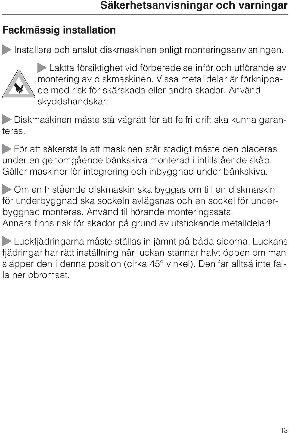 Diskmaskinen måste stå vågrätt för att felfri drift ska kunna garanteras. För att säkerställa att maskinen står stadigt måste den placeras under en genomgående bänkskiva monterad i intillstående skåp.