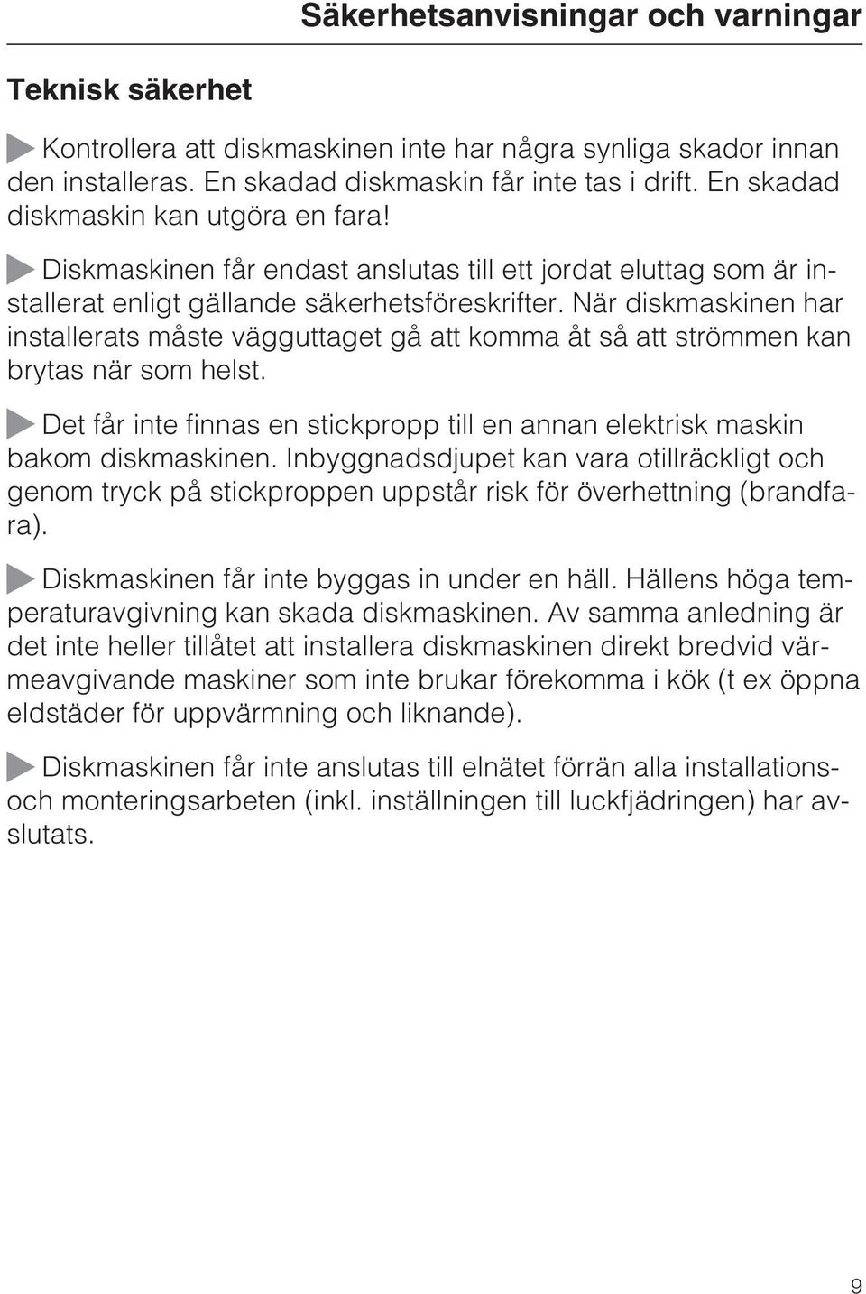 När diskmaskinen har installerats måste vägguttaget gå att komma åt så att strömmen kan brytas när som helst. Det får inte finnas en stickpropp till en annan elektrisk maskin bakom diskmaskinen.