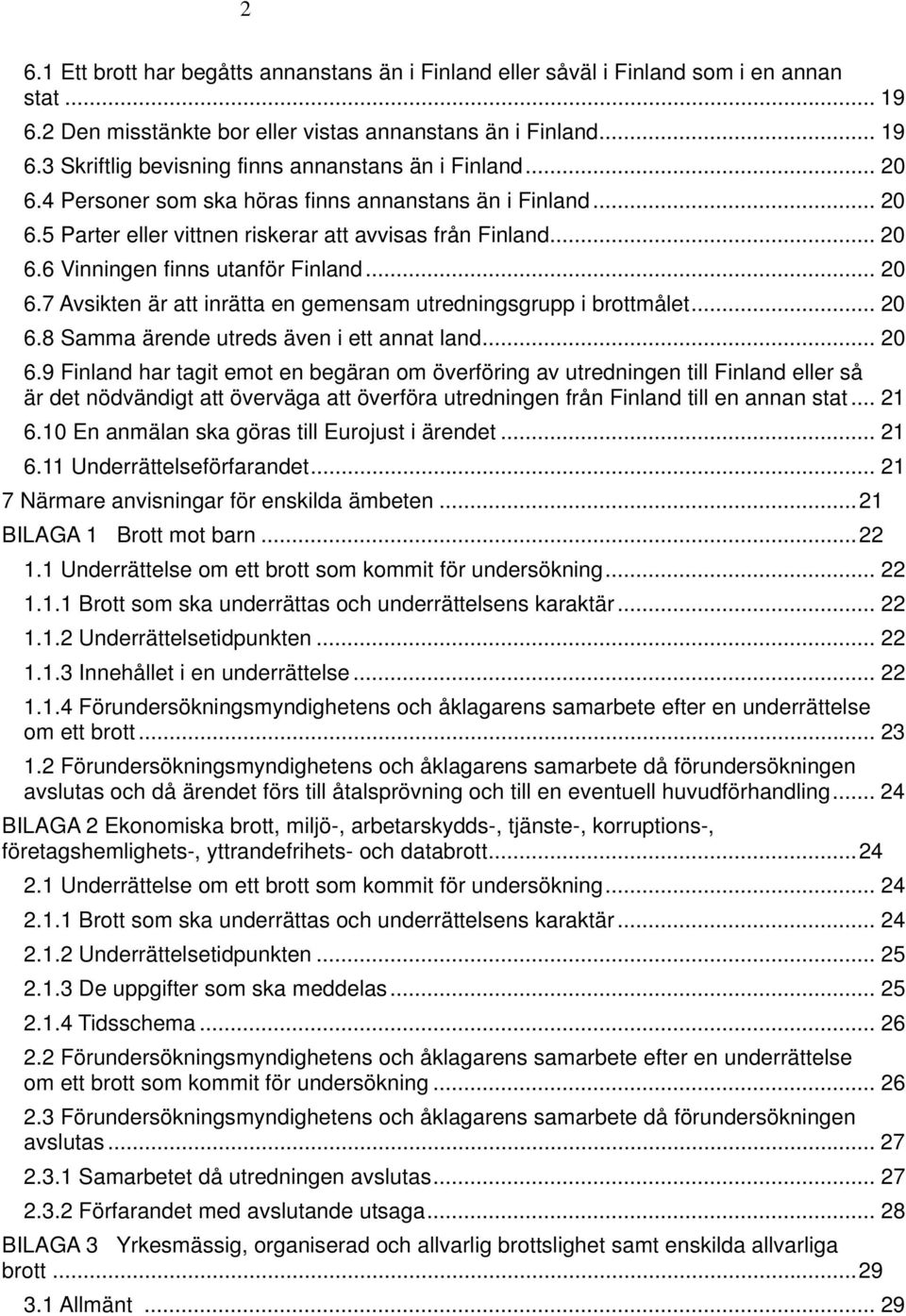 .. 20 6.8 Samma ärende utreds även i ett annat land... 20 6.9 Finland har tagit emot en begäran om överföring av utredningen till Finland eller så är det nödvändigt att överväga att överföra utredningen från Finland till en annan stat.