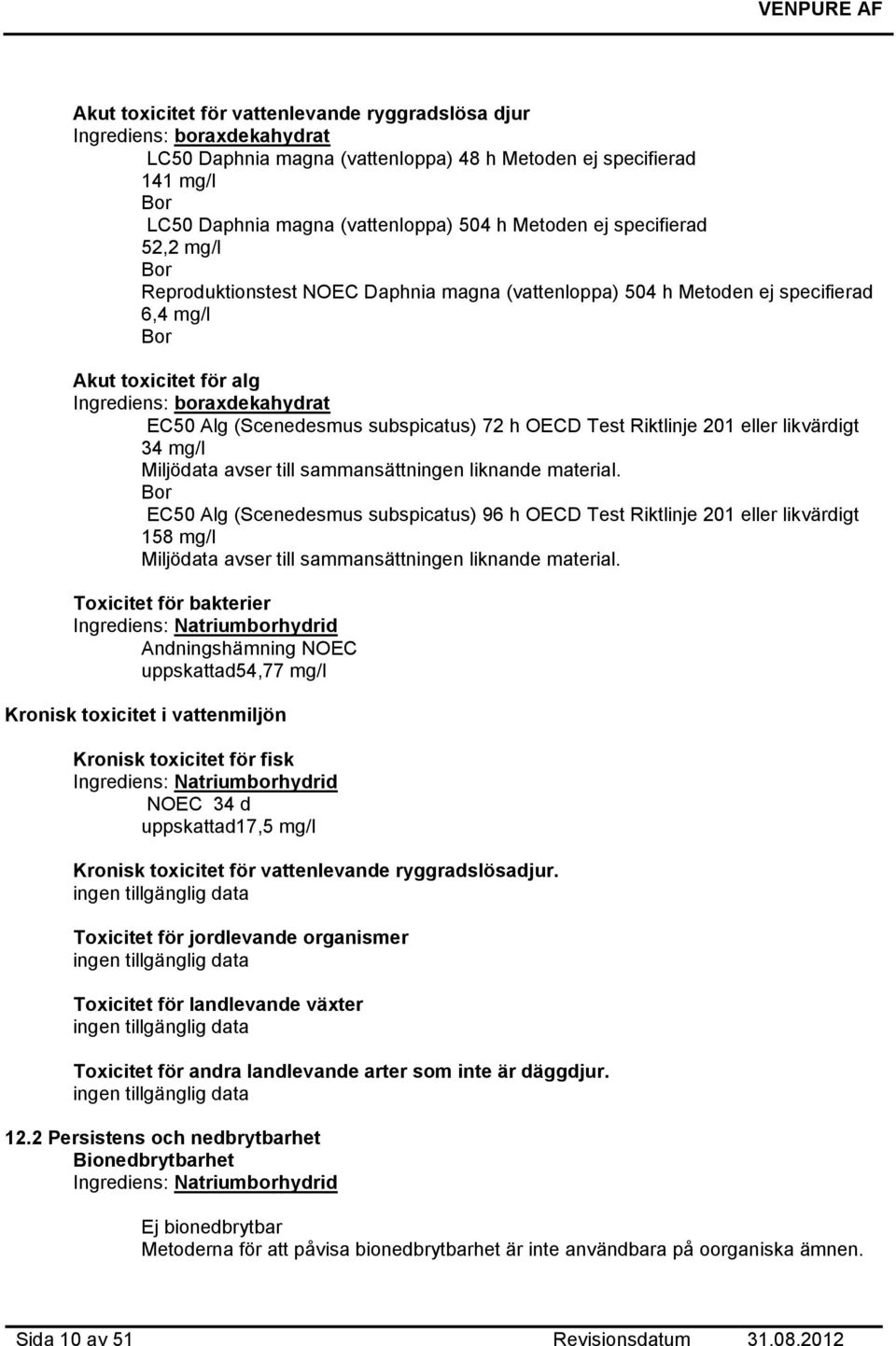 subspicatus) 72 h OECD Test Riktlinje 201 eller likvärdigt 34 mg/l Miljödata avser till sammansättningen liknande material.