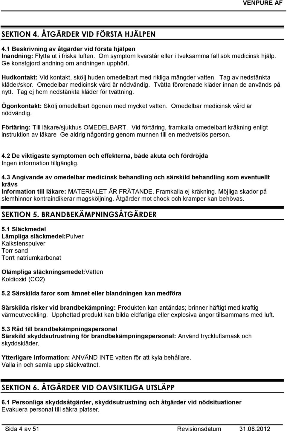 Tvätta förorenade kläder innan de används på nytt. Tag ej hem nedstänkta kläder för tvättning. Ögonkontakt: Skölj omedelbart ögonen med mycket vatten. Omedelbar medicinsk vård är nödvändig.