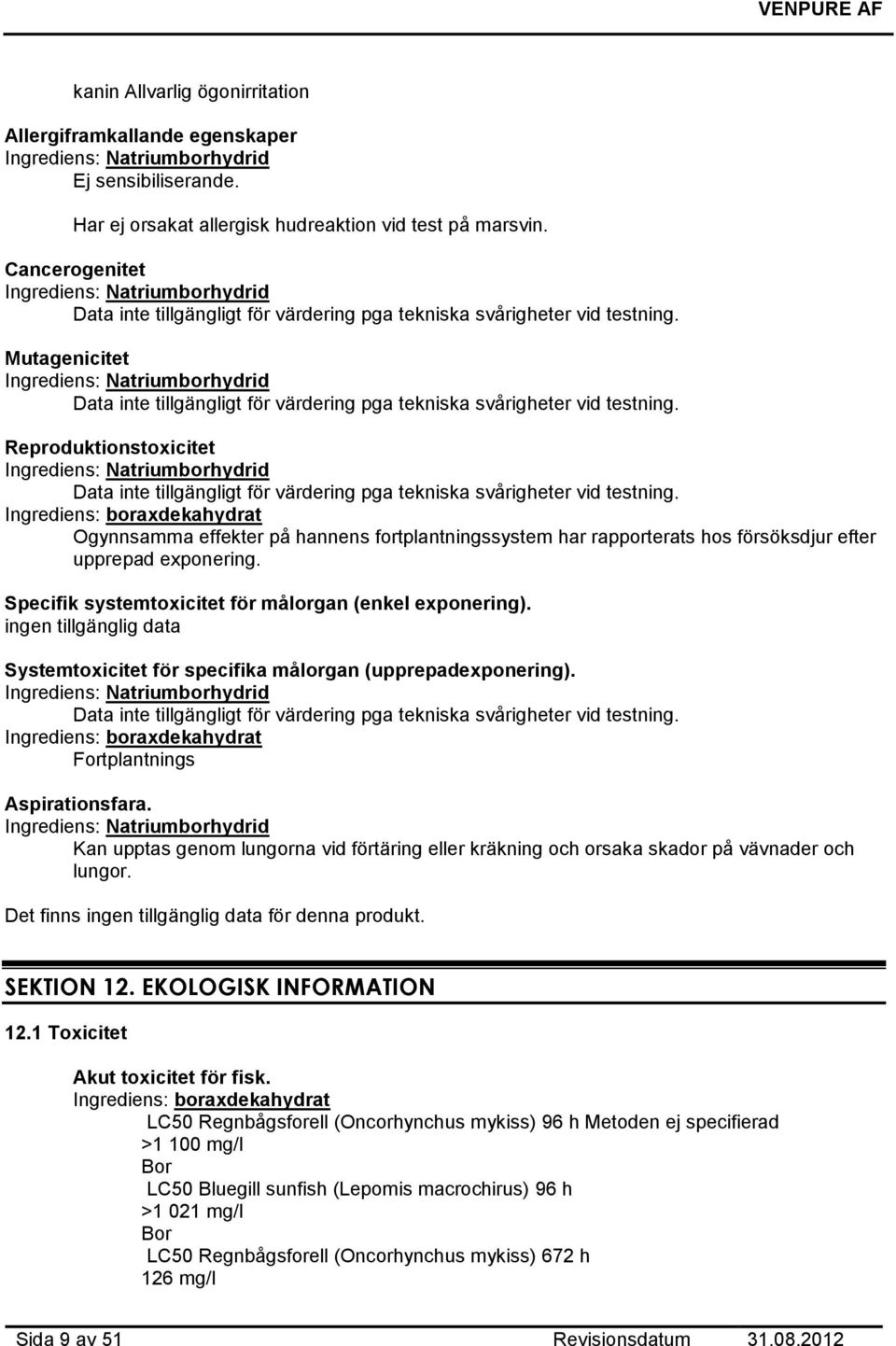 Mutagenicitet Ingrediens: Natriumborhydrid Data inte tillgängligt för värdering pga tekniska svårigheter vid testning.