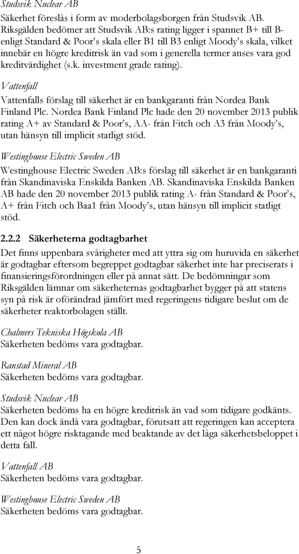 termer anses vara god kreditvärdighet (s.k. investment grade rating). Vattenfall Vattenfalls förslag till säkerhet är en bankgaranti från Nordea Bank Finland Plc.