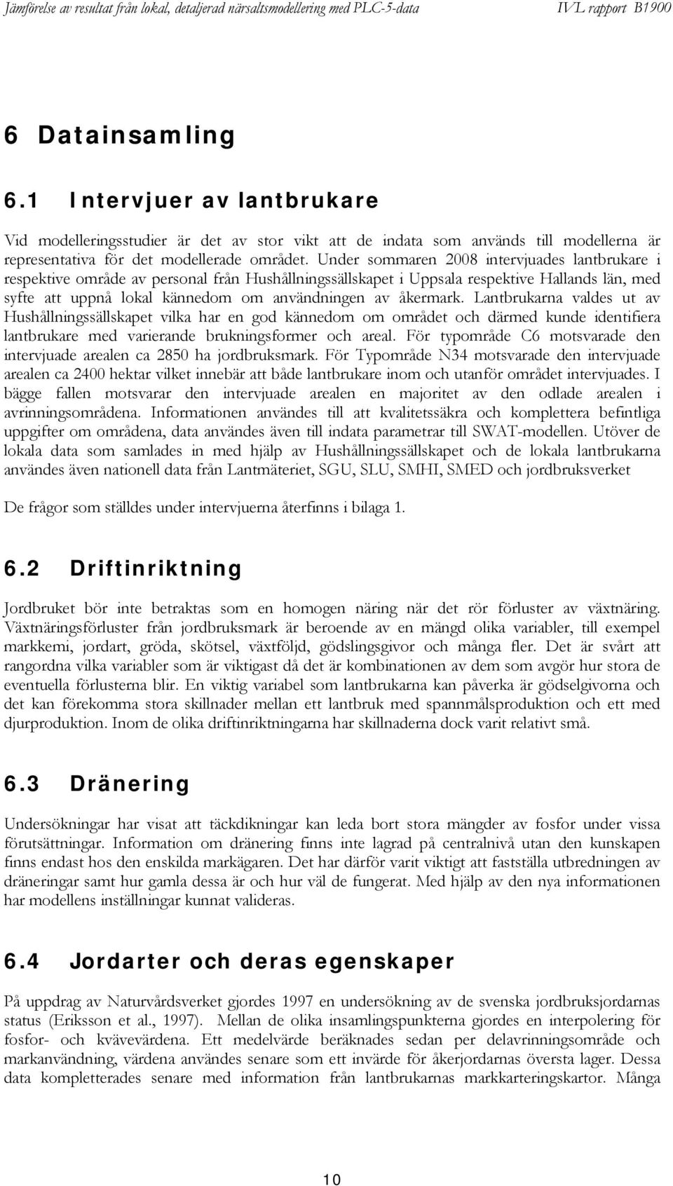 åkermark. Lantbrukarna valdes ut av Hushållningssällskapet vilka har en god kännedom om området och därmed kunde identifiera lantbrukare med varierande brukningsformer och areal.