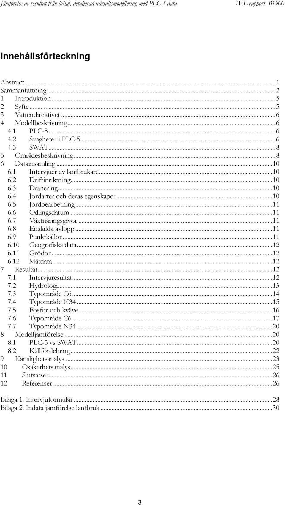 6 Odlingsdatum...11 6.7 Växtnäringsgivor...11 6.8 Enskilda avlopp...11 6.9 Punktkällor...11 6.10 Geografiska data...12 6.11 Grödor...12 6.12 Mätdata...12 7 Resultat...12 7.1 Intervjuresultat...12 7.2 Hydrologi.