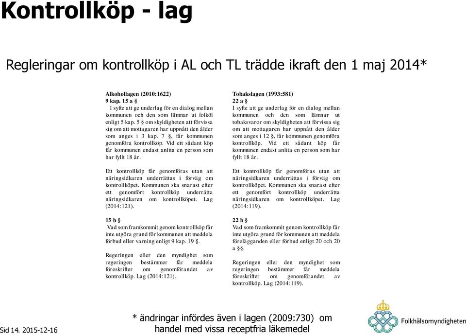 7, får kommunen genomföra kontrollköp. Vid ett sådant köp får kommunen endast anlita en person som har fyllt 18 år.