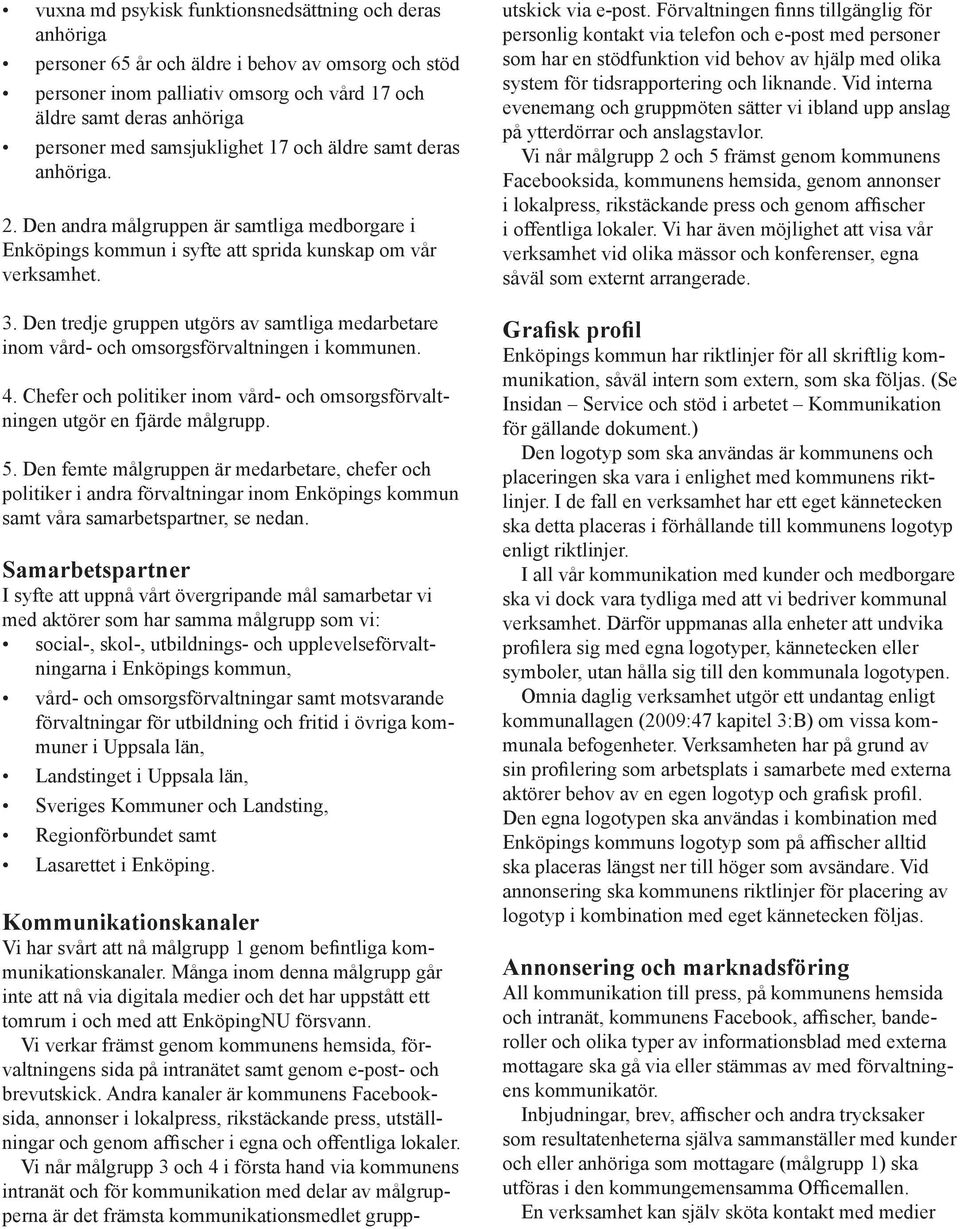 Den tredje gruppen utgörs av samtliga medarbetare inom vård- och omsorgsförvaltningen i kommunen. 4. Chefer och politiker inom vård- och omsorgsförvaltningen utgör en fjärde målgrupp. 5.