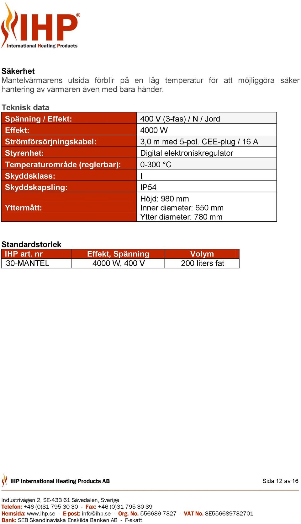 CEE-plug / 16 A Digital elektroniskregulator Temperaturområde (reglerbar): 0-300 C Skyddsklass: I Skyddskapsling: IP54 Höjd: 980 mm Yttermått: