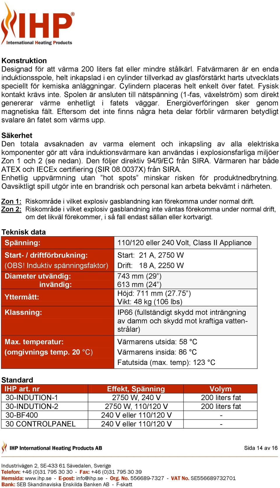 Fysisk kontakt krävs inte. Spolen är ansluten till nätspänning (1-fas, växelström) som direkt genererar värme enhetligt i fatets väggar. Energiöverföringen sker genom magnetiska fält.