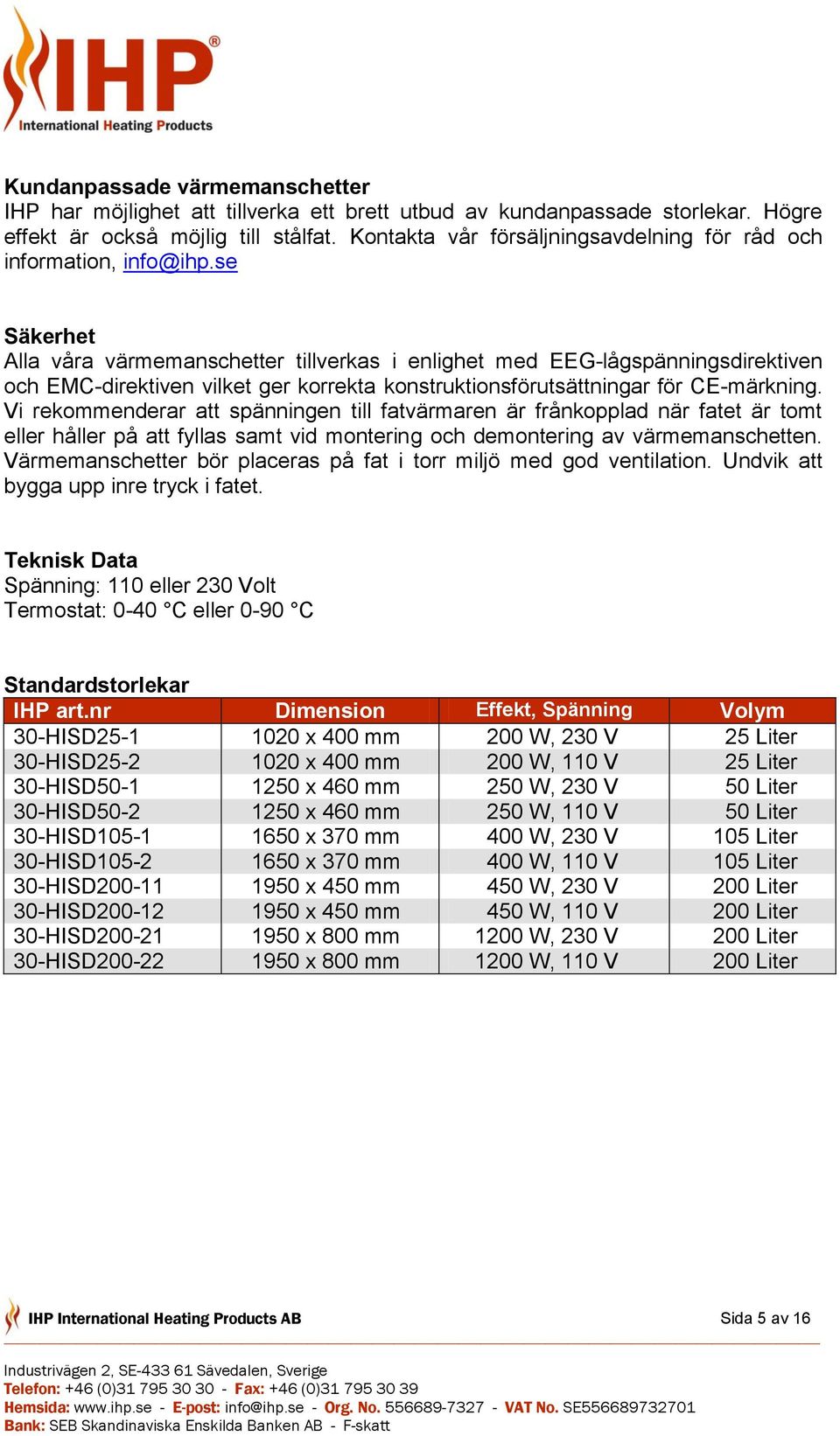 se Säkerhet Alla våra värmemanschetter tillverkas i enlighet med EEG-lågspänningsdirektiven och EMC-direktiven vilket ger korrekta konstruktionsförutsättningar för CE-märkning.