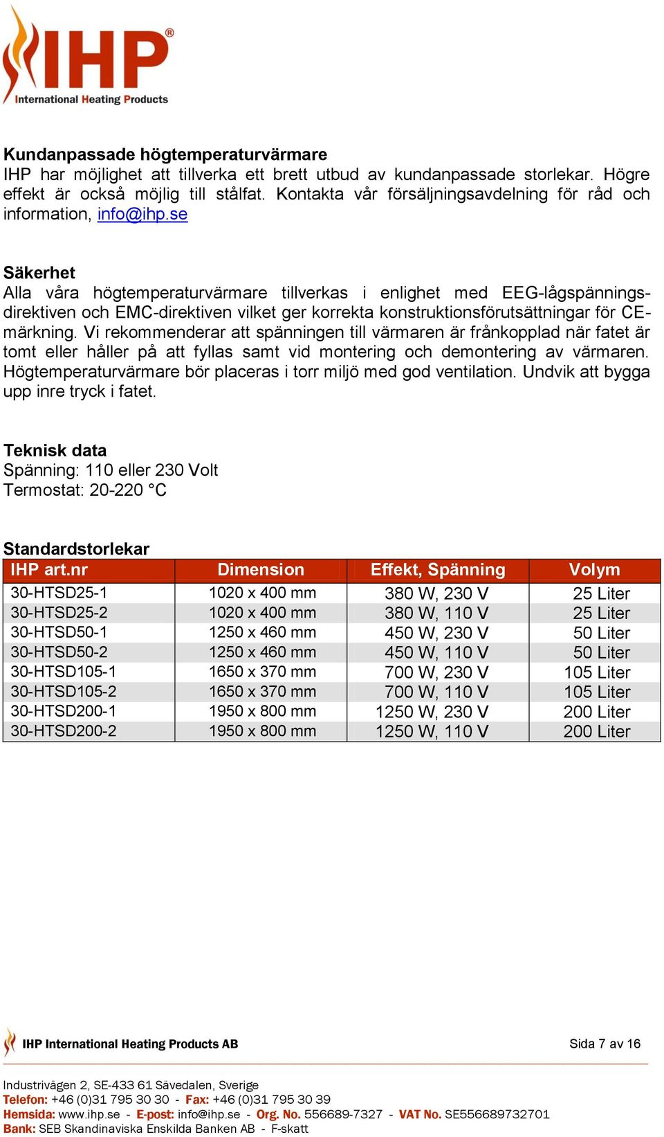 se Säkerhet Alla våra högtemperaturvärmare tillverkas i enlighet med EEG-lågspänningsdirektiven och EMC-direktiven vilket ger korrekta konstruktionsförutsättningar för CEmärkning.