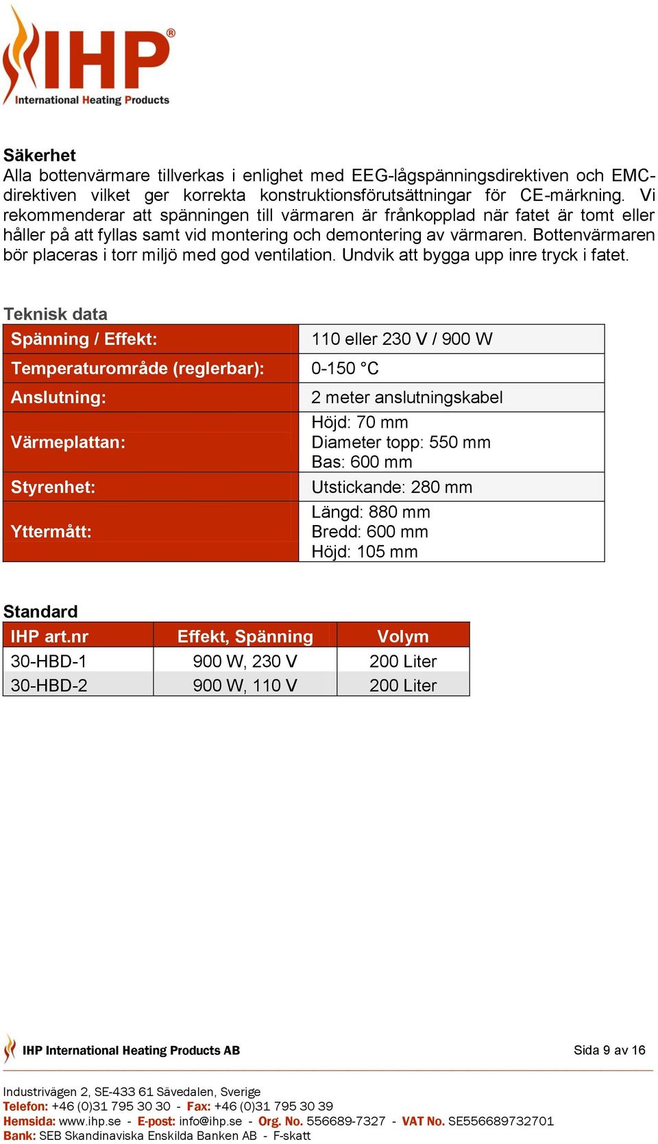 Bottenvärmaren bör placeras i torr miljö med god ventilation. Undvik att bygga upp inre tryck i fatet.