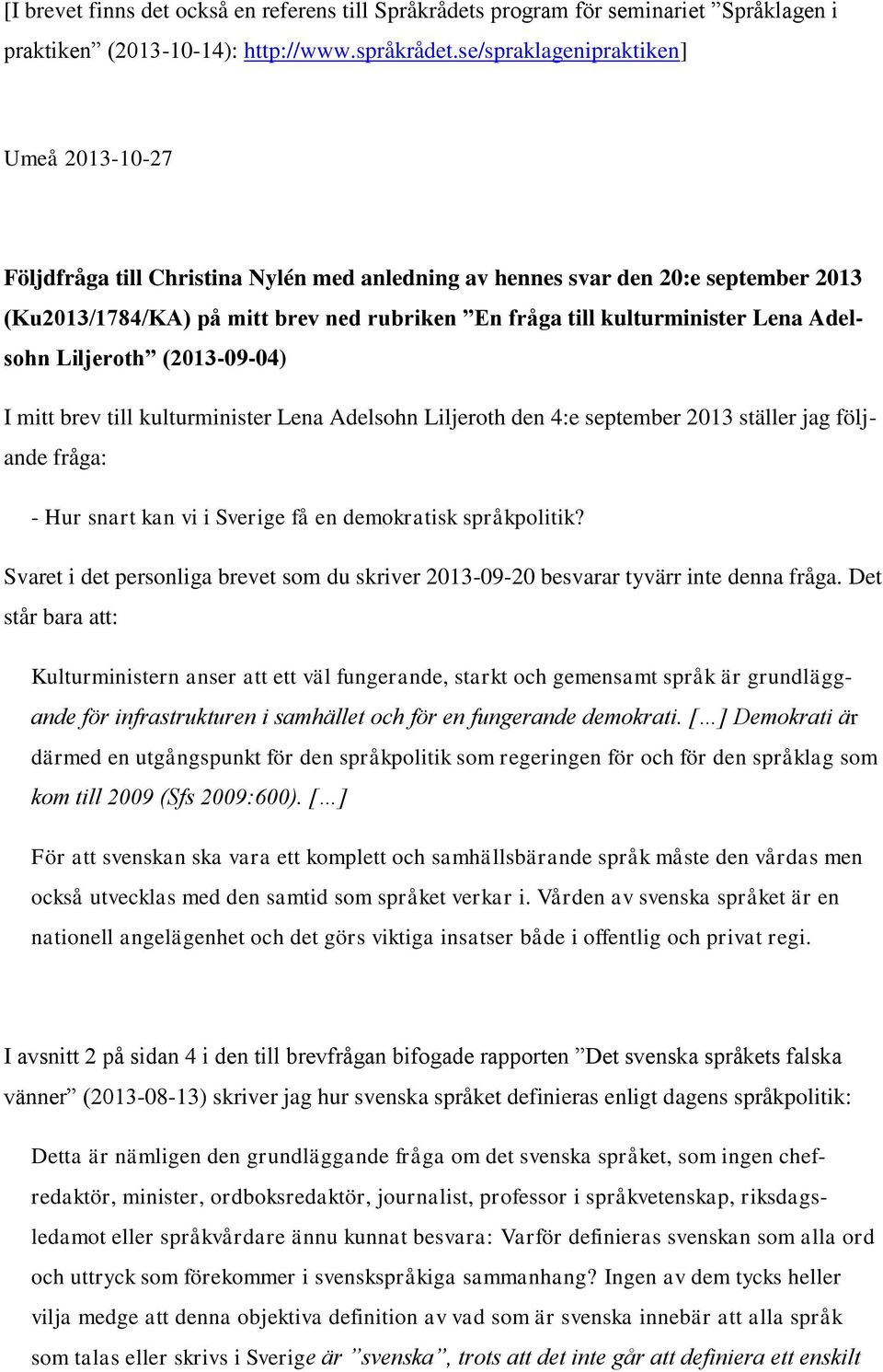 Lena Adelsohn Liljeroth (2013-09-04) I mitt brev till kulturminister Lena Adelsohn Liljeroth den 4:e september 2013 ställer jag följande fråga: - Hur snart kan vi i Sverige få en demokratisk