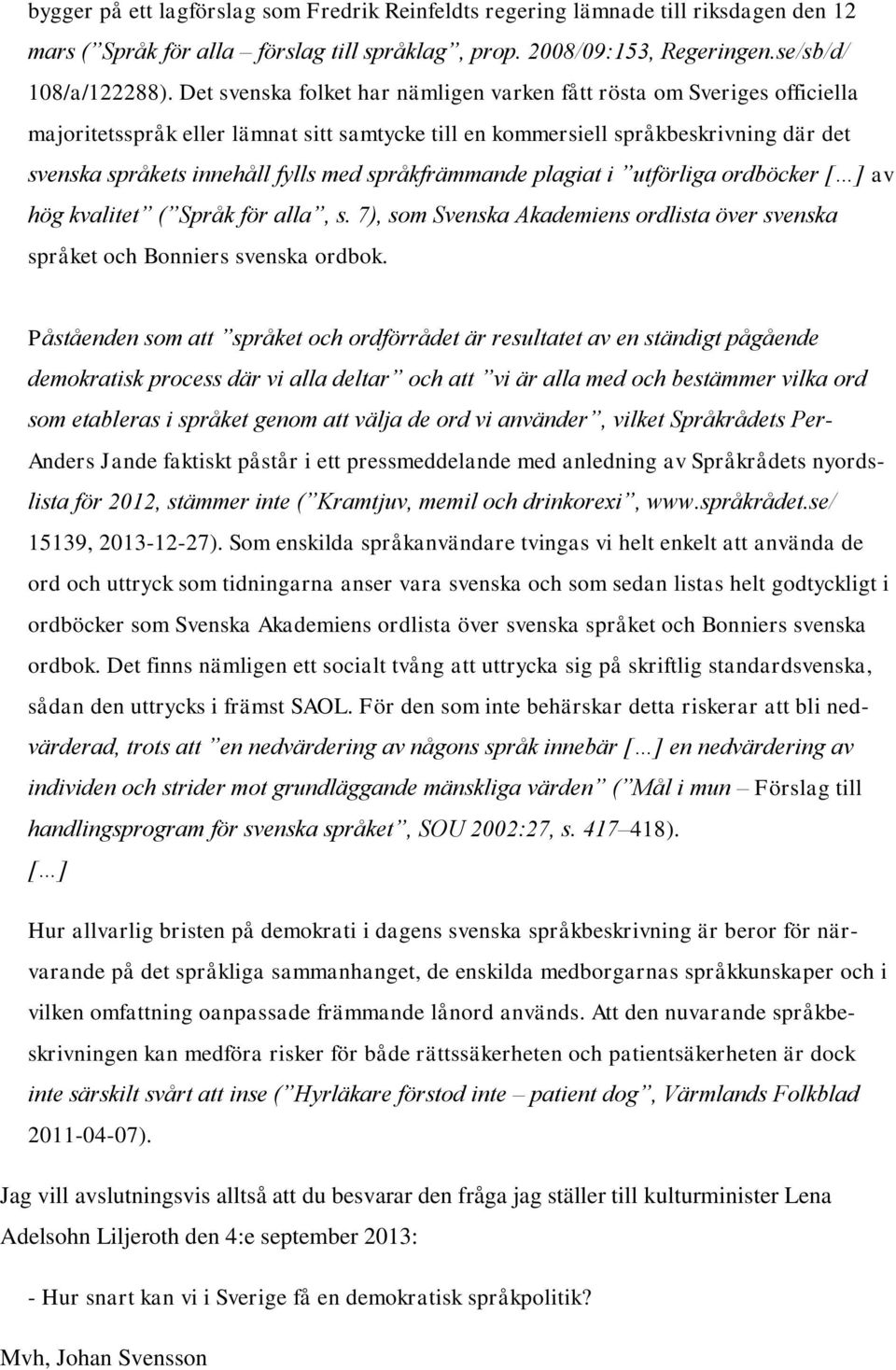 språkfrämmande plagiat i utförliga ordböcker [ ] av hög kvalitet ( Språk för alla, s. 7), som Svenska Akademiens ordlista över svenska språket och Bonniers svenska ordbok.