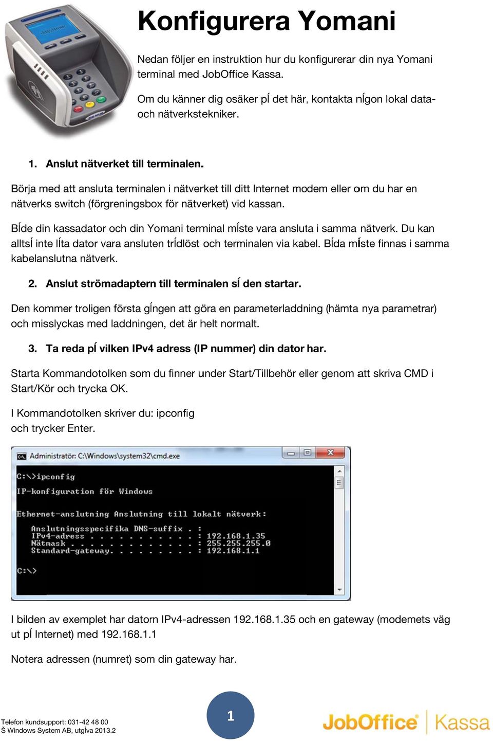 Bĺde din kassadator och din Yomani terminal mĺste vara ansluta i samma nätverk. Du kan alltsĺ inte lĺta dator vara ansluten trĺdlöst och terminalen via kabel.