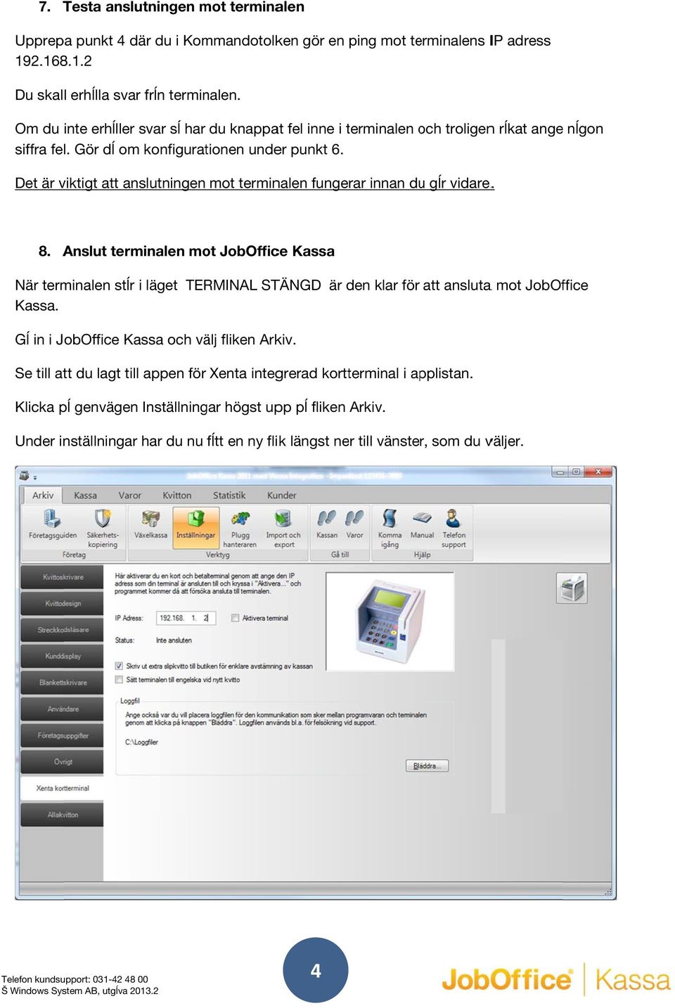 Det är viktigt att anslutningen mot terminalen fungerar innan duu gĺr vidare.. 8. Anslut terminalen mot JobOffice Kassa När terminalen stĺr Kassa.
