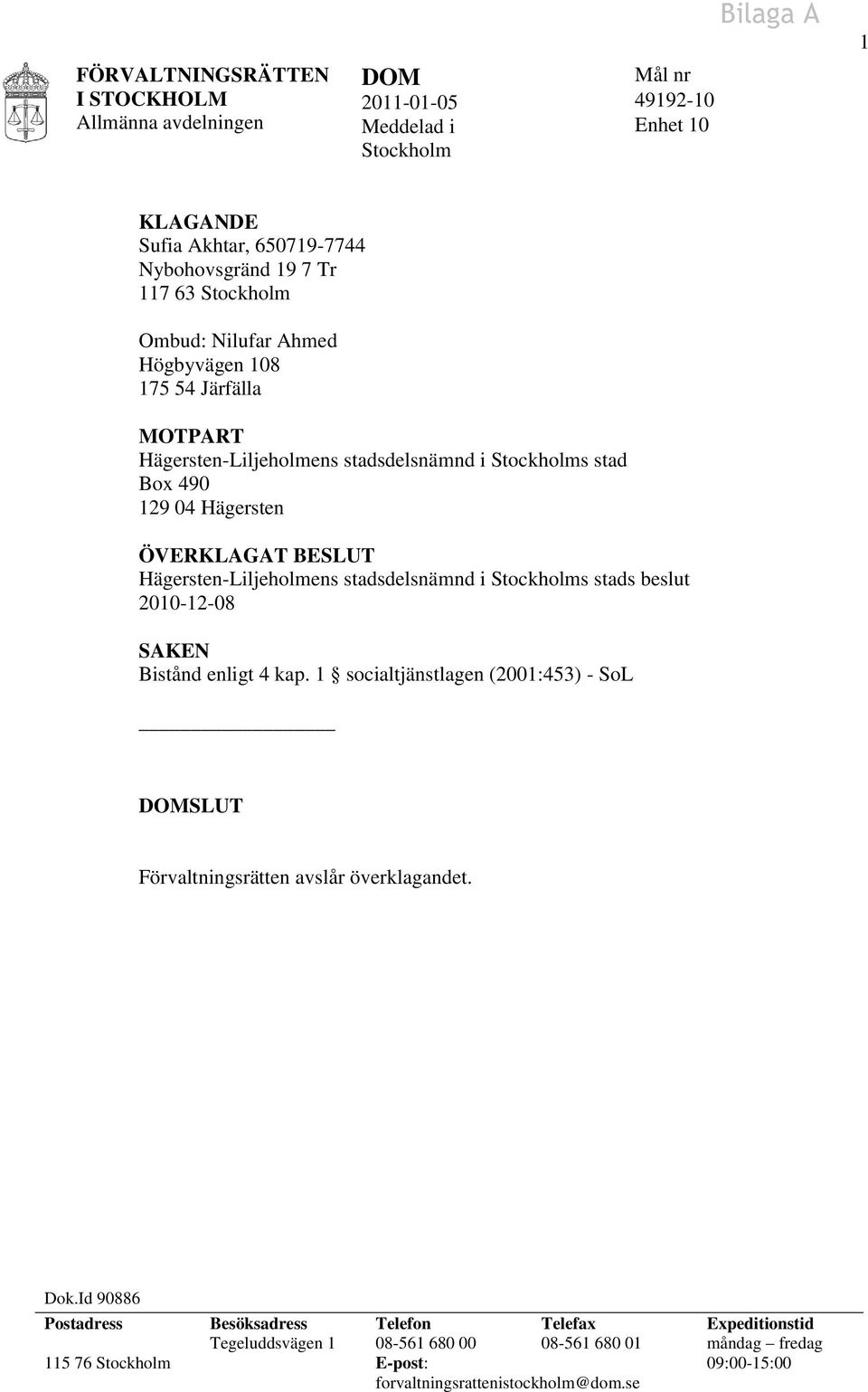 stadsdelsnämnd i Stockholms stads beslut 2010-12-08 SAKEN Bistånd enligt 4 kap. 1 socialtjänstlagen (2001:453) - SoL SLUT Förvaltningsrätten avslår överklagandet. Dok.