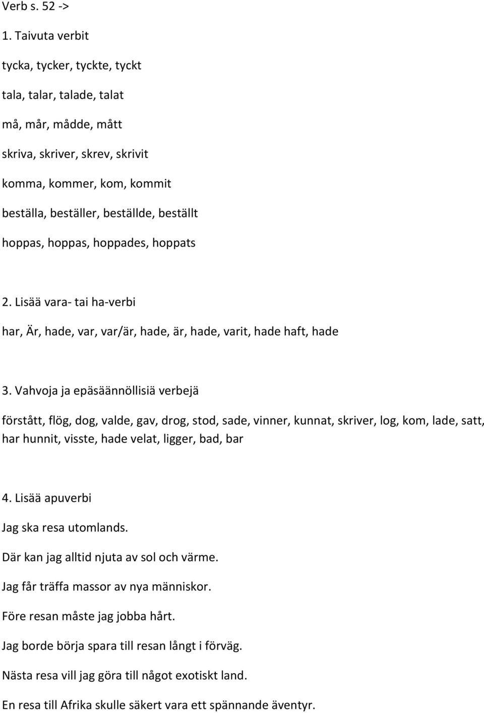 hoppas, hoppades, hoppats 2. Lisää vara- tai ha- verbi har, Är, hade, var, var/är, hade, är, hade, varit, hade haft, hade 3.