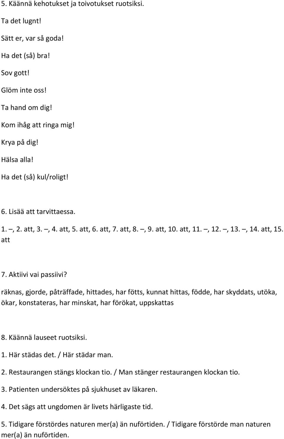 räknas, gjorde, påträffade, hittades, har fötts, kunnat hittas, födde, har skyddats, utöka, ökar, konstateras, har minskat, har förökat, uppskattas 8. Käännä lauseet ruotsiksi. 1. Här städas det.