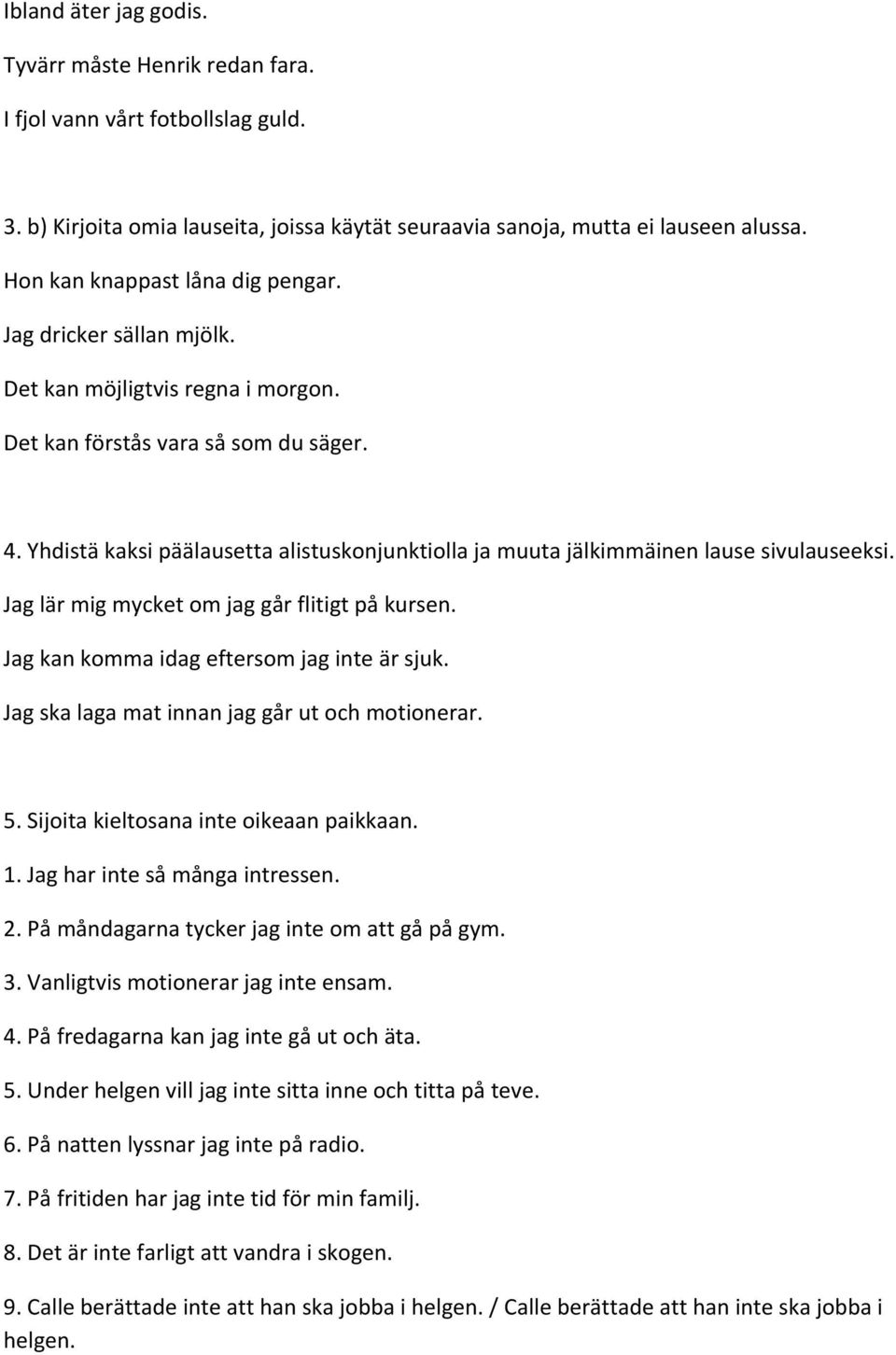 Yhdistä kaksi päälausetta alistuskonjunktiolla ja muuta jälkimmäinen lause sivulauseeksi. Jag lär mig mycket om jag går flitigt på kursen. Jag kan komma idag eftersom jag inte är sjuk.