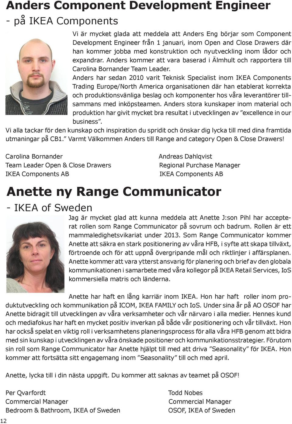 Anders har sedan 2010 varit Teknisk Specialist inom IKEA Components Trading Europe/North America organisationen där han etablerat korrekta och produktionsvänliga beslag och komponenter hos våra