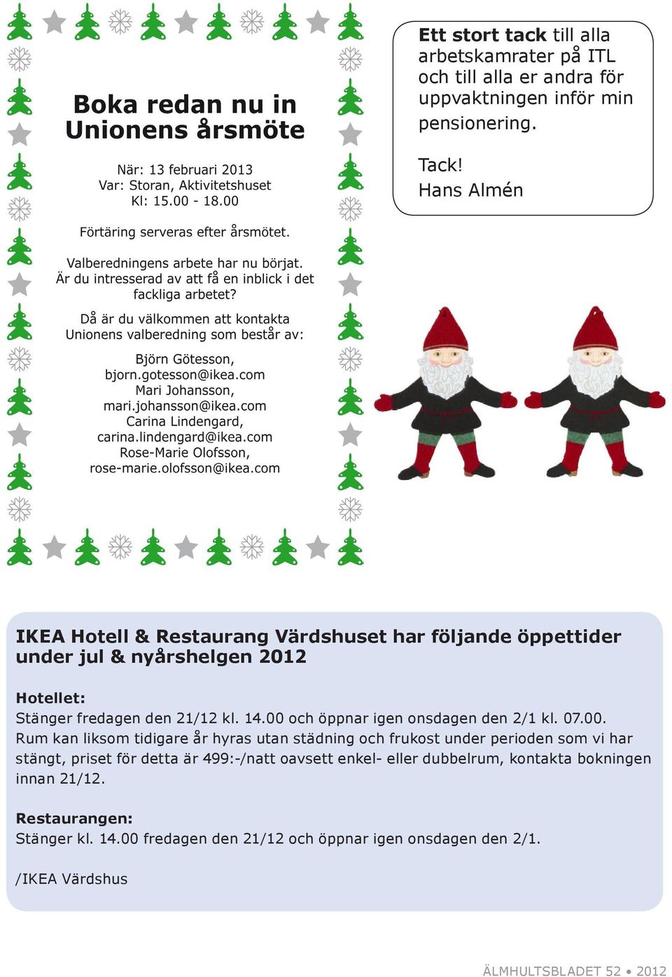 00 och öppnar igen onsdagen den 2/1 kl. 07.00. Rum kan liksom tidigare år hyras utan städning och frukost under perioden som vi har stängt, priset för