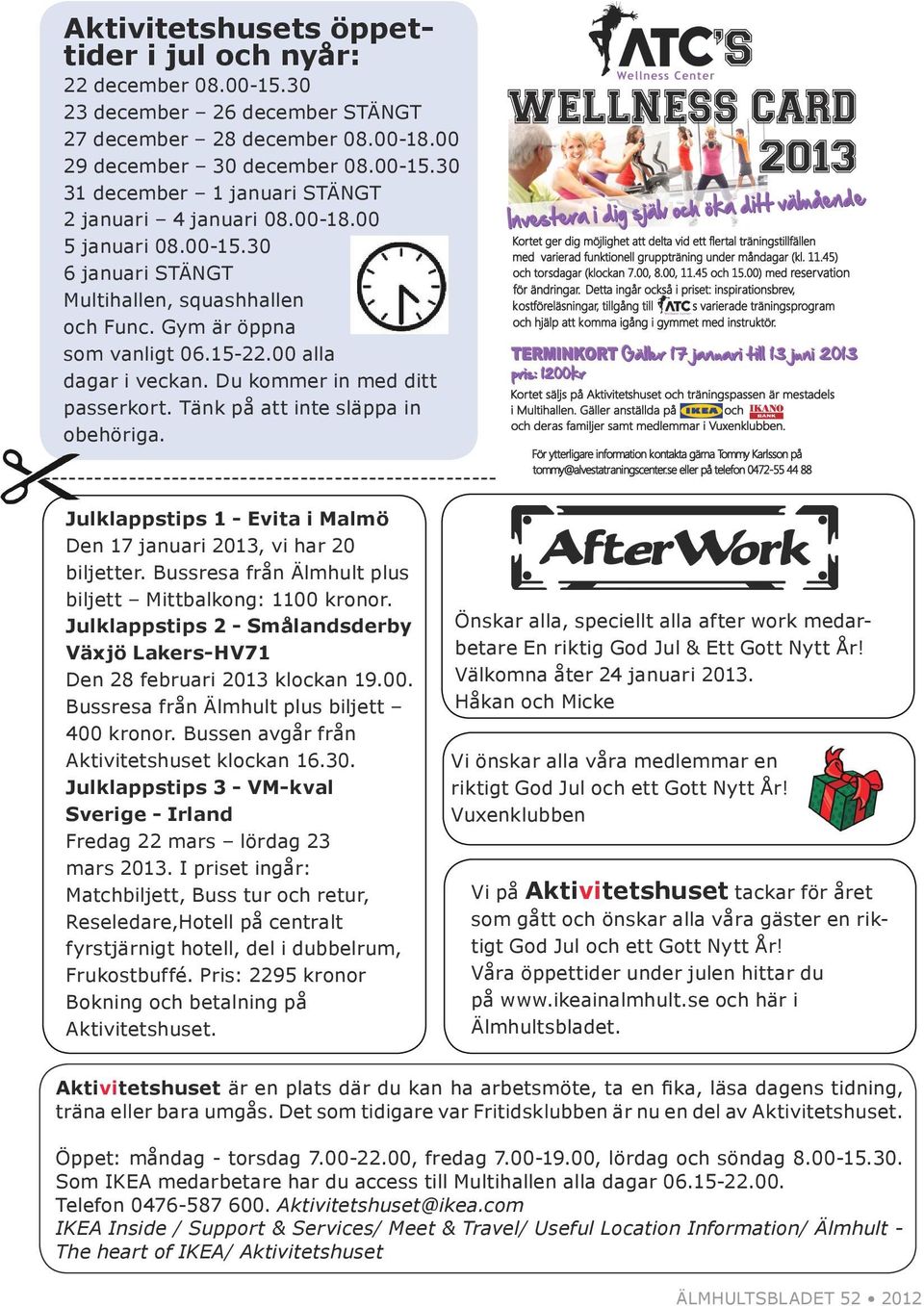 Tänk på att inte släppa in obehöriga. ----------------------------------------------------- Julklappstips 1 - Evita i Malmö Den 17 januari 2013, vi har 20 biljetter.