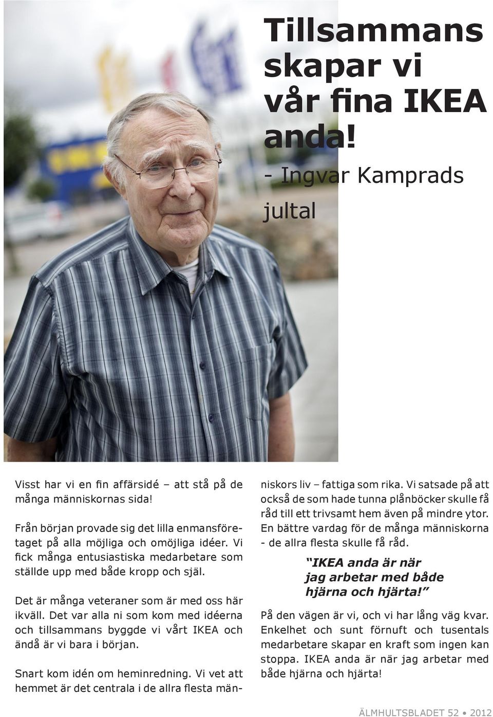 Det är många veteraner som är med oss här ikväll. Det var alla ni som kom med idéerna och tillsammans byggde vi vårt IKEA och ändå är vi bara i början. Snart kom idén om heminredning.