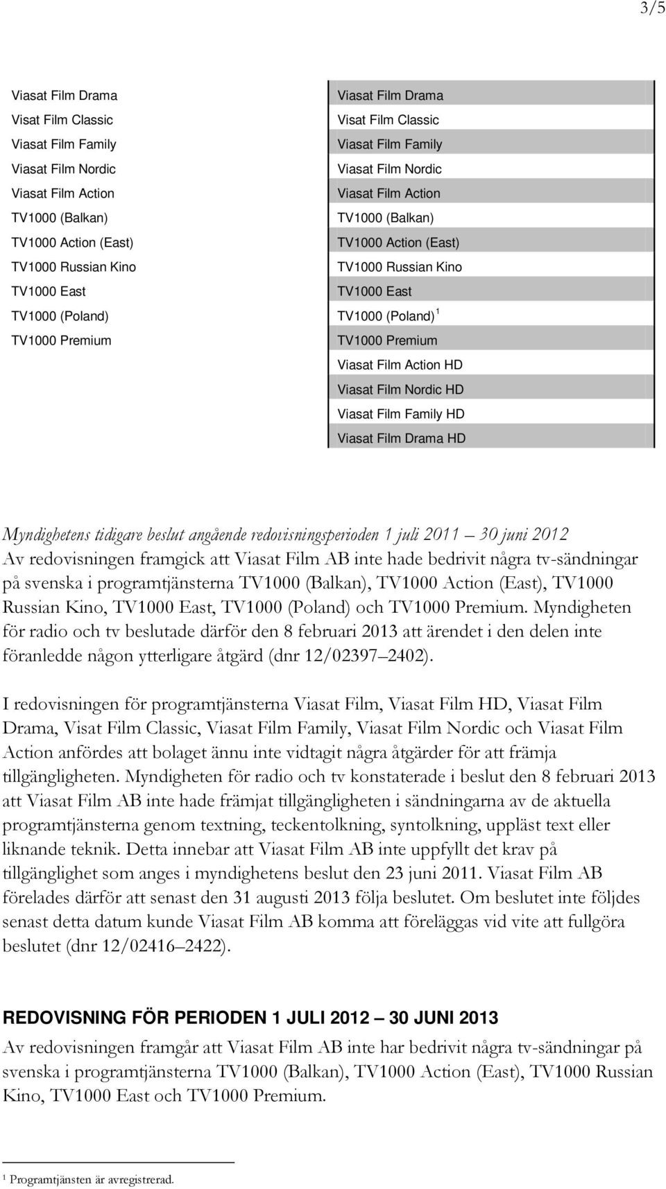 Viasat Film Action HD Viasat Film Nordic HD Viasat Film Family HD Viasat Film Drama HD Myndighetens tidigare beslut angående redovisningsperioden 1 juli 2011 30 juni 2012 Av redovisningen framgick