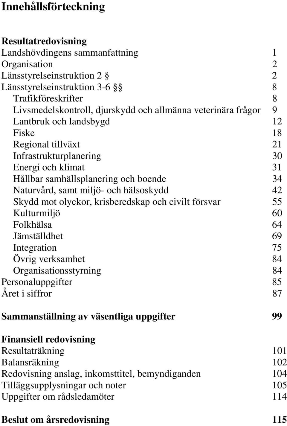 och hälsoskydd 42 Skydd mot olyckor, krisberedskap och civilt försvar 55 Kulturmiljö 60 Folkhälsa 64 Jämställdhet 69 Integration 75 Övrig verksamhet 84 Organisationsstyrning 84 Personaluppgifter 85