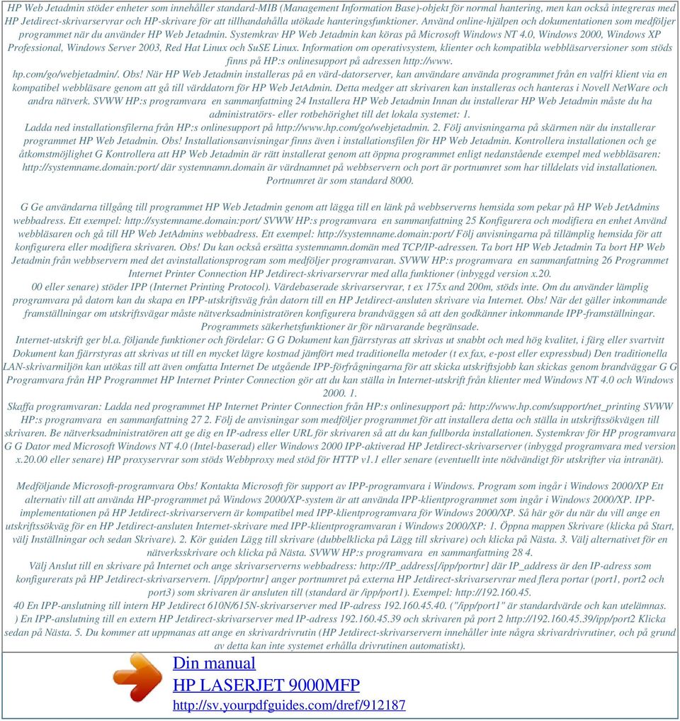 Systemkrav HP Web Jetadmin kan köras på Microsoft Windows NT 4.0, Windows 2000, Windows XP Professional, Windows Server 2003, Red Hat Linux och SuSE Linux.