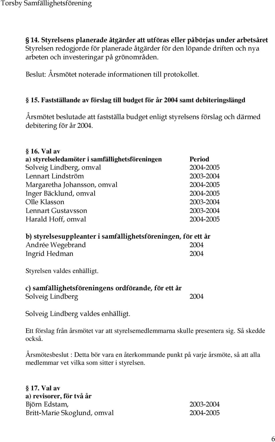 8DE +11( :C +11( Styrelsen valdes enhälligt 1 ". +11( Ett förslag från årsmötet var att styrelsemedlemmarna skulle presentera sig.