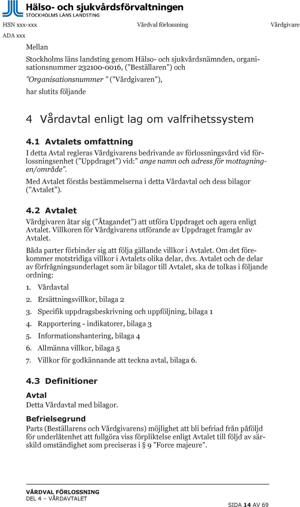 1 Avtalets omfattning I detta Avtal regleras Vårdgivarens bedrivande av förlossningsvård vid förlossningsenhet ( Uppdraget ) vid: ange namn och adress för mottagningen/område.