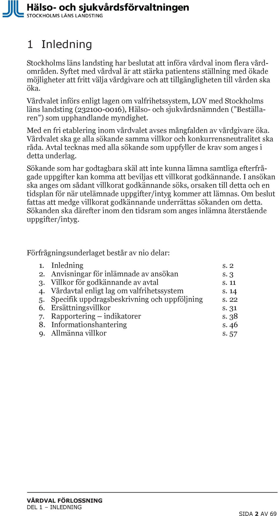 Vårdvalet införs enligt lagen om valfrihetssystem, LOV med Stockholms läns landsting (232100-0016), Hälso- och sjukvårdsnämnden ( Beställaren ) som upphandlande myndighet.