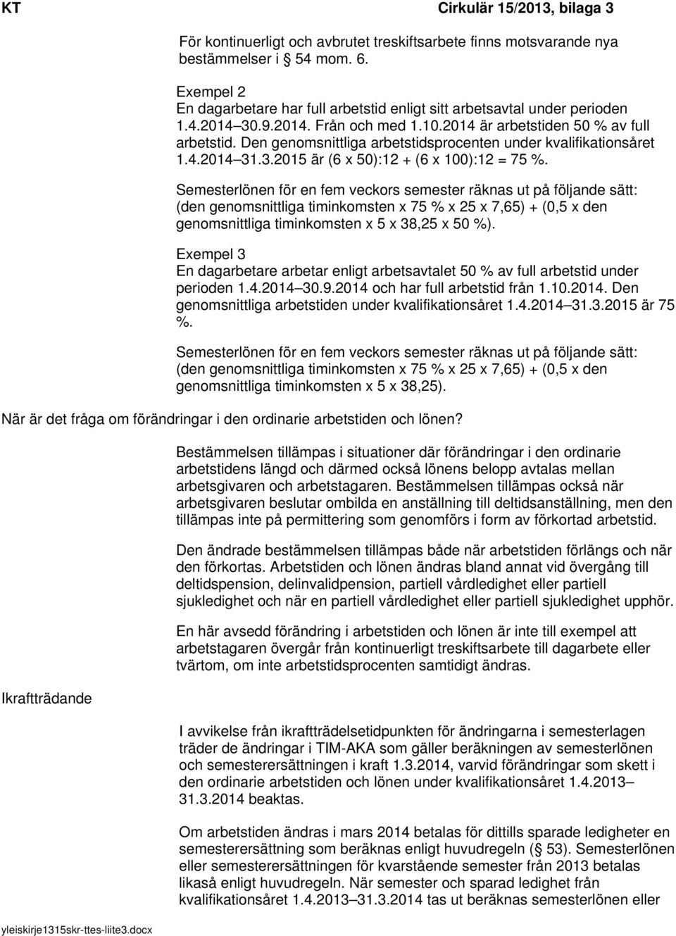 Semesterlönen för en fem veckors semester räknas ut på följande sätt: (den genomsnittliga timinkomsten x 75 % x 25 x 7,65) + (0,5 x den genomsnittliga timinkomsten x 5 x 38,25 x 50 %).