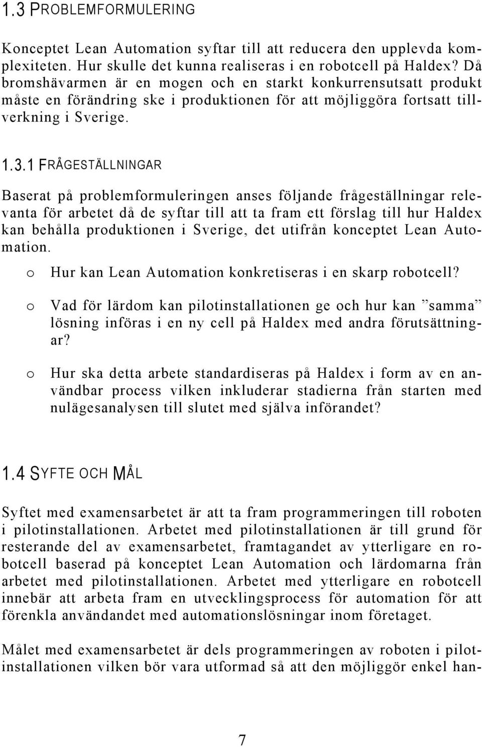 1 FRÅGESTÄLLNINGAR Baserat på problemformuleringen anses följande frågeställningar relevanta för arbetet då de syftar till att ta fram ett förslag till hur Haldex kan behålla produktionen i Sverige,