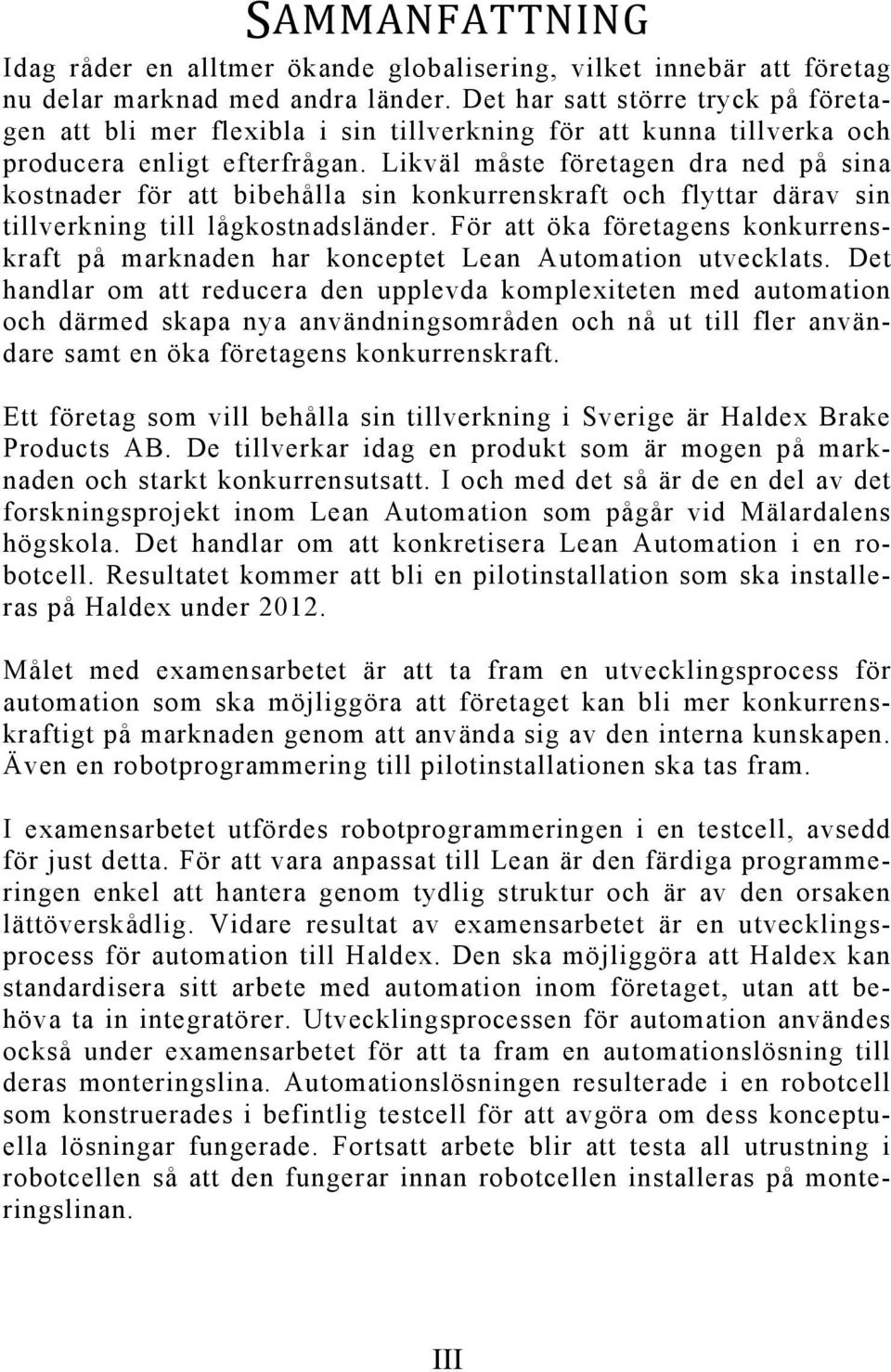 Likväl måste företagen dra ned på sina kostnader för att bibehålla sin konkurrenskraft och flyttar därav sin tillverkning till lågkostnadsländer.