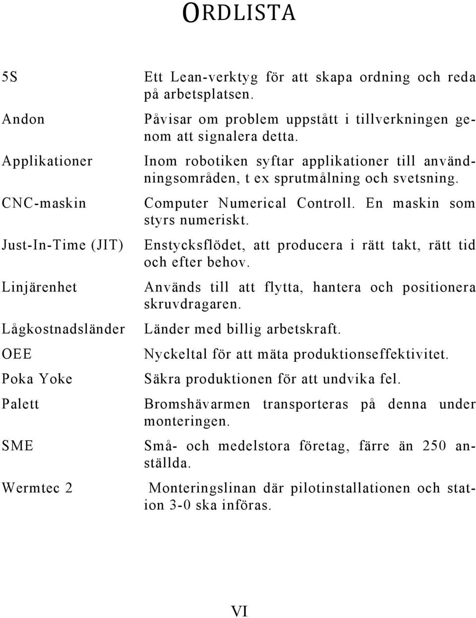 En maskin som styrs numeriskt. Enstycksflödet, att producera i rätt takt, rätt tid och efter behov. Används till att flytta, hantera och positionera skruvdragaren. Länder med billig arbetskraft.