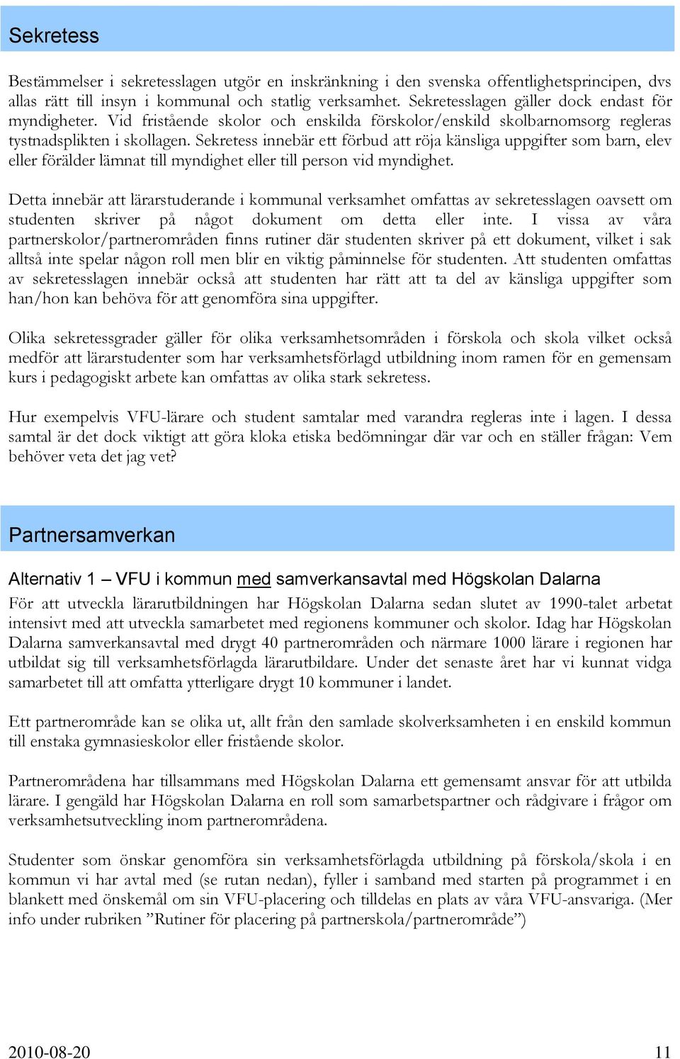 Sekretess innebär ett förbud att röja känsliga uppgifter som barn, elev eller förälder lämnat till myndighet eller till person vid myndighet.